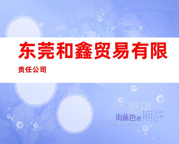 东莞和鑫贸易有限责任公司