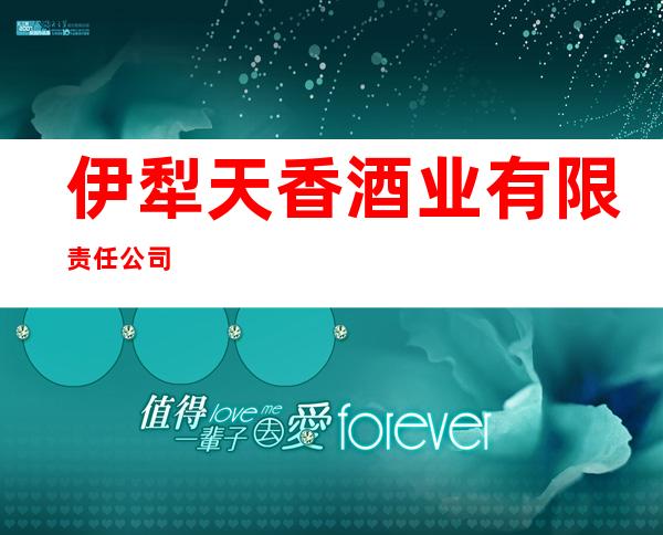 伊犁天香酒业有限责任公司