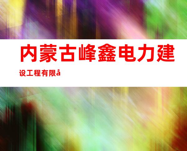 内蒙古峰鑫电力建设工程有限公司