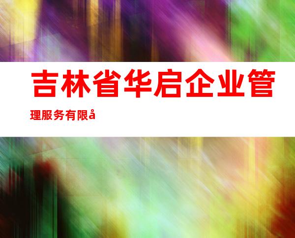 吉林省华启企业管理服务有限公司白城分公司