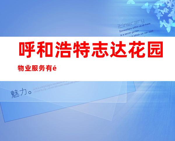呼和浩特志达花园物业服务有限责任公司