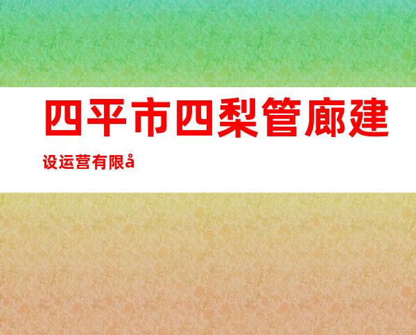 四平市四梨管廊建设运营有限公司