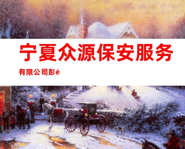 宁夏众源保安服务有限公司彭阳分公司