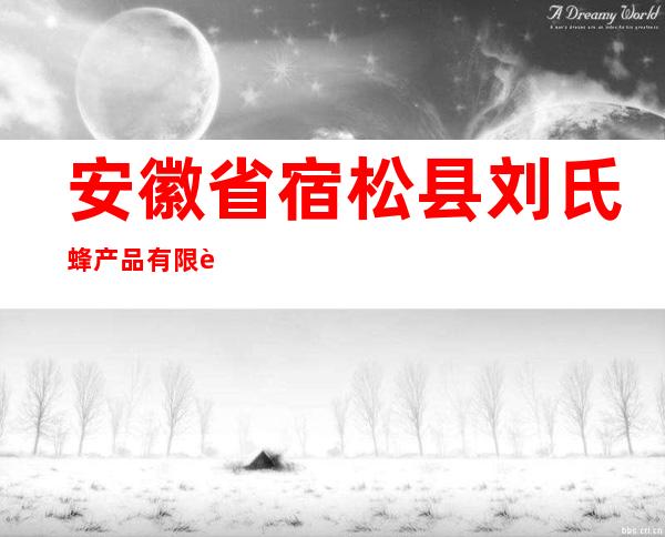 安徽省宿松县刘氏蜂产品有限责任公司