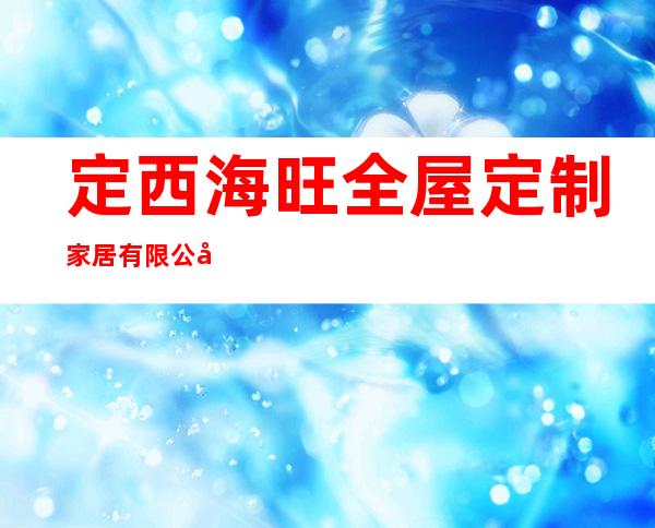 定西海旺全屋定制家居有限公司