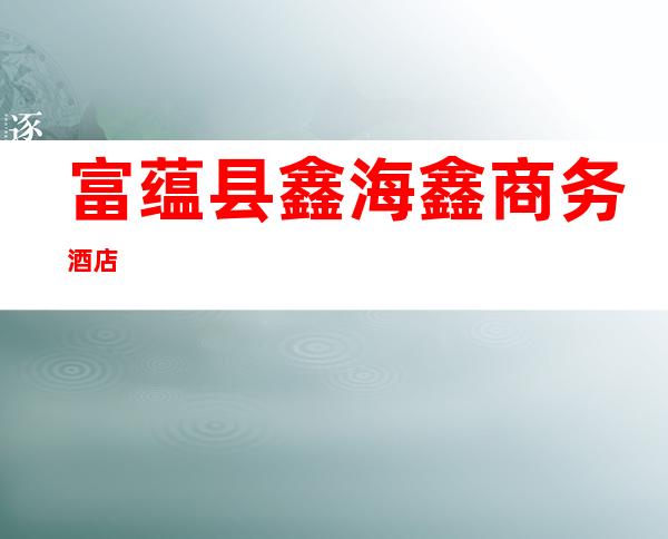 富蕴县鑫海鑫商务酒店