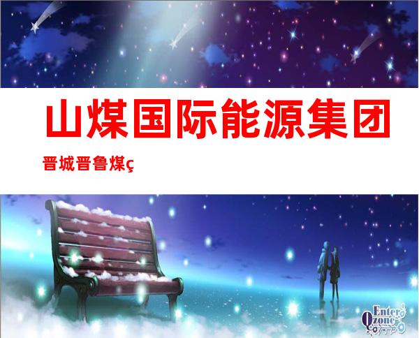 山煤国际能源集团晋城晋鲁煤炭经营有限公司