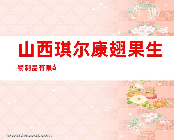 山西琪尔康翅果生物制品有限公司