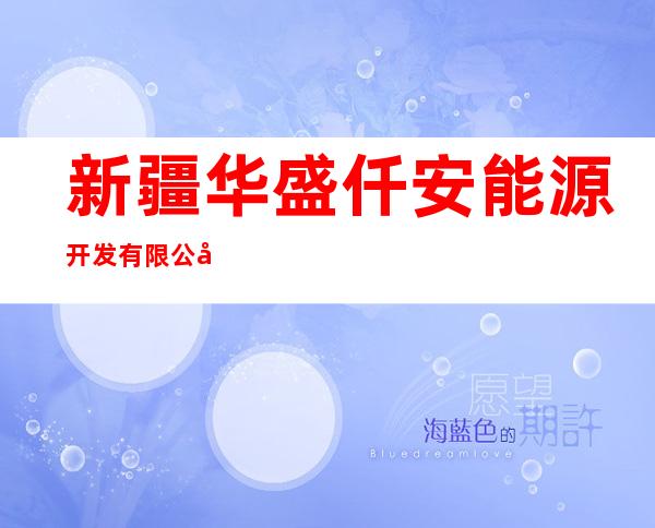 新疆华盛仟安能源开发有限公司