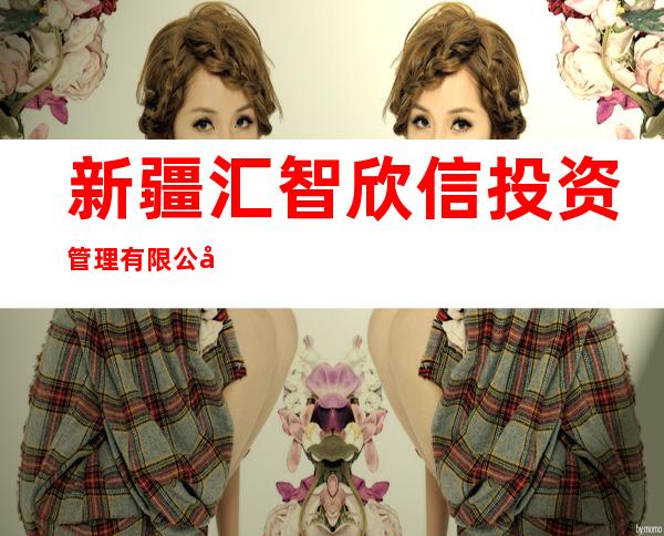 新疆汇智欣信投资管理有限公司