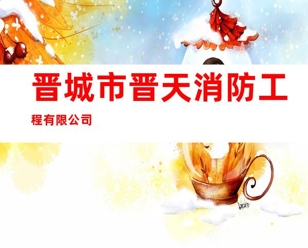 晋城市晋天消防工程有限公司
