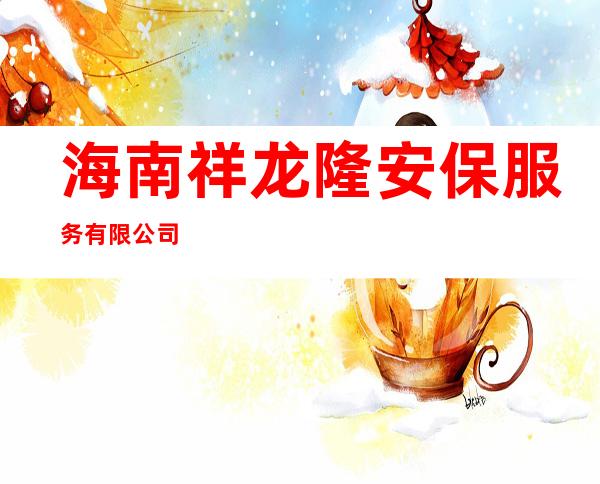 海南祥龙隆安保服务有限公司
