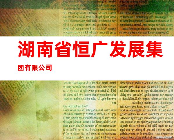 湖南省恒广发展集团有限公司