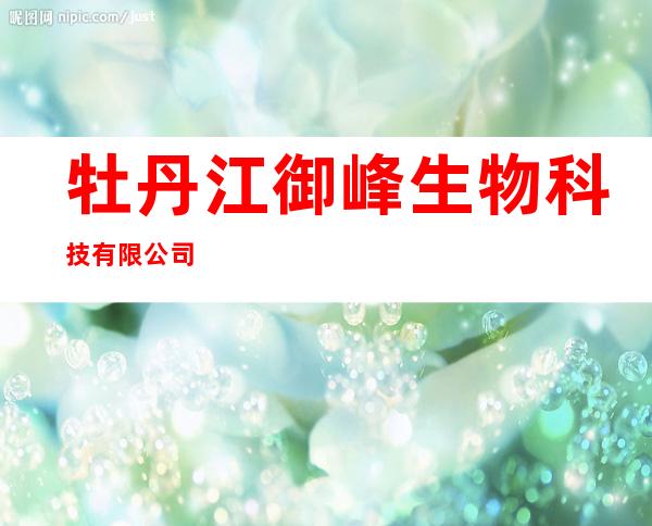 牡丹江御峰生物科技有限公司