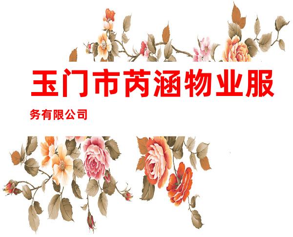 玉门市芮涵物业服务有限公司
