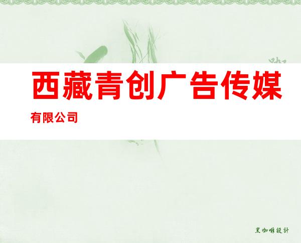 西藏青创广告传媒有限公司
