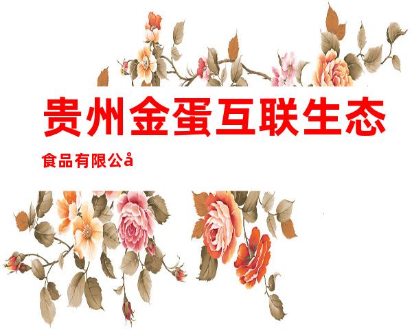 贵州金蛋互联生态食品有限公司