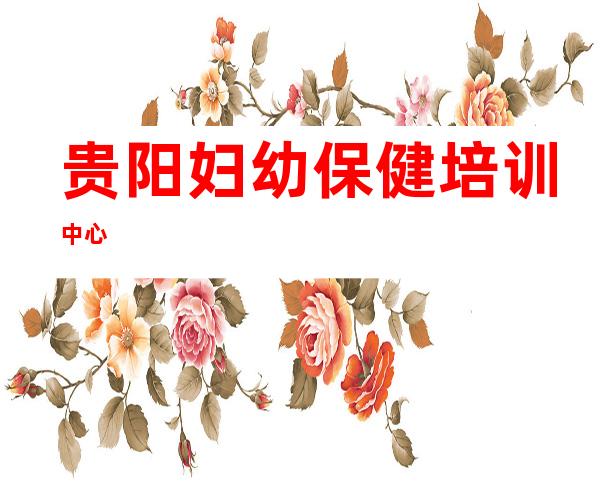 贵阳妇幼保健培训中心