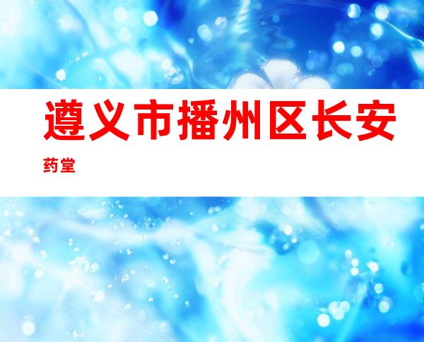 遵义市播州区长安药堂