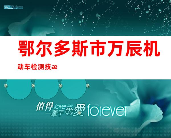 鄂尔多斯市万辰机动车检测技术有限公司
