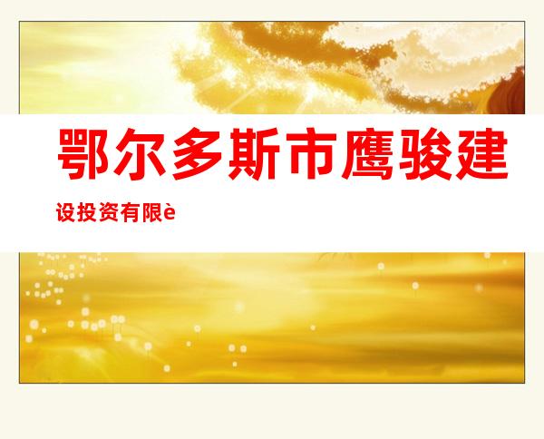 鄂尔多斯市鹰骏建设投资有限责任公司