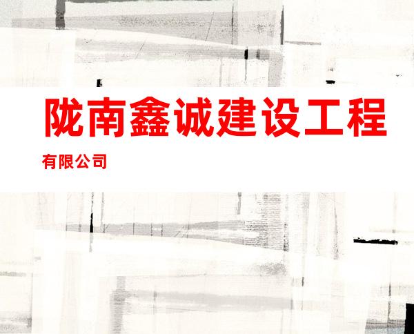 陇南鑫诚建设工程有限公司